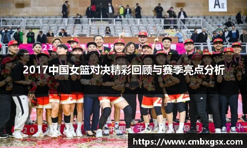 2017中国女篮对决精彩回顾与赛季亮点分析
